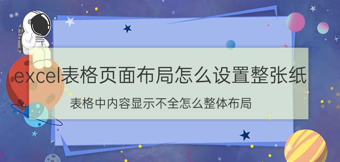 excel表格页面布局怎么设置整张纸 表格中内容显示不全怎么整体布局？